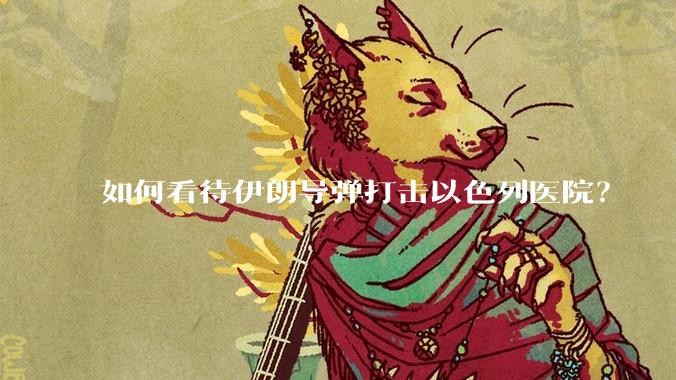 如何看待伊朗导弹打击以色列医院?