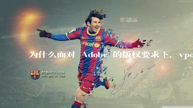 为什么面对 Adobe 的版权要求下,vposy 大神还能从容不迫?